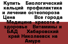 Купить : Биологический кальций -профилактика и лечение остеопороза › Цена ­ 3 090 - Все города Медицина, красота и здоровье » Витамины и БАД   . Хабаровский край,Николаевск-на-Амуре г.